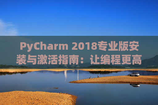 PyCharm 2018专业版安装与激活指南：让编程更高效